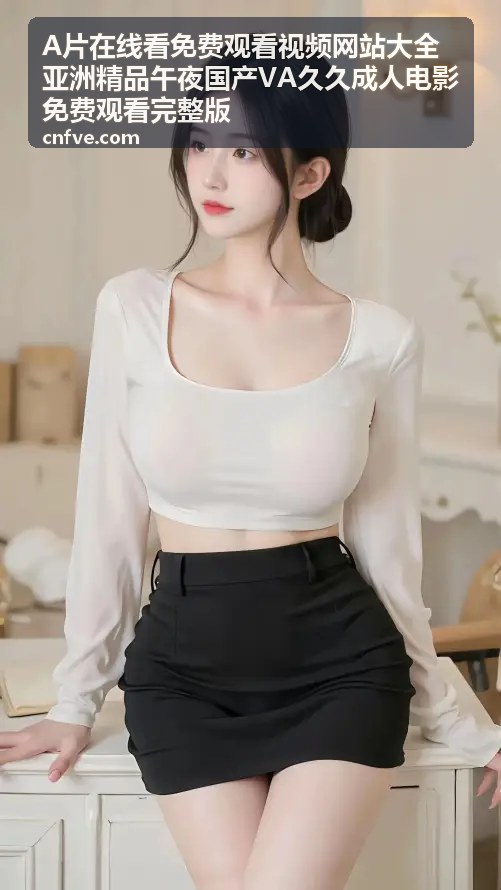 亚洲午夜精品高清完整版——最新国产VA久久上架 - A片在线看免费观看视频网站大全亚洲精品午夜国产VA久久